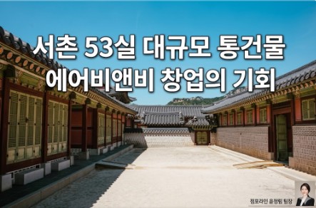 서촌 에어비앤비 창업, 종로 통건물 임대, 고시원 리모델링 수익성, 외국인 관광객 숙소, 점포라인 윤정림 팀장